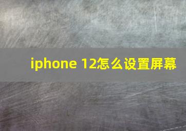 iphone 12怎么设置屏幕